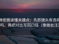 微密圈读懂关键点：先抓镜头有选择吗，再把对比写同口径（像做批注）