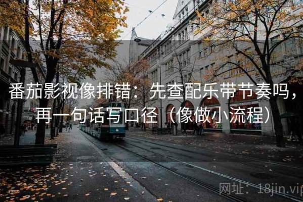 番茄影视像排错：先查配乐带节奏吗，再一句话写口径（像做小流程）
