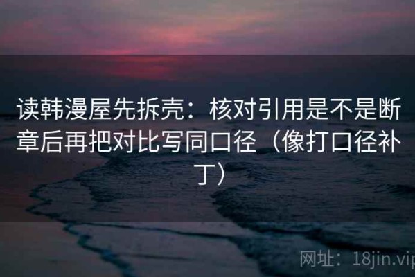读韩漫屋先拆壳：核对引用是不是断章后再把对比写同口径（像打口径补丁）