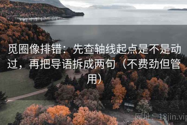 觅圈像排错：先查轴线起点是不是动过，再把导语拆成两句（不费劲但管用）