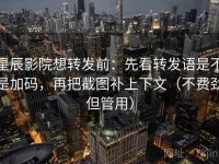 星辰影院想转发前：先看转发语是不是加码，再把截图补上下文（不费劲但管用）