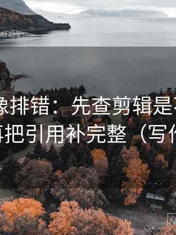 菠萝TV像排错：先查剪辑是不是暗示因果，再把引用补完整（写作也能用）