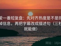 爱一番短复盘：先对齐热度是不是挤掉信息，再把字幕改成描述句（三秒就能做）