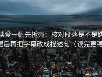读爱一帆先拆壳：核对段落是不是跳层后再把字幕改成描述句（读完更稳）