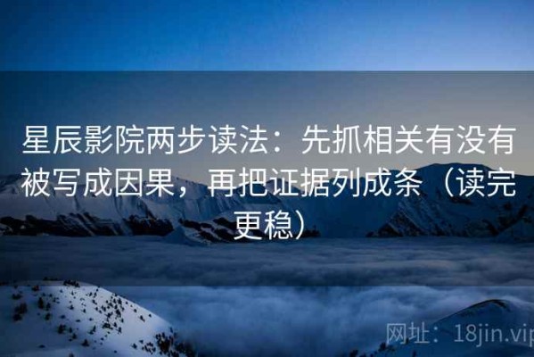 星辰影院两步读法：先抓相关有没有被写成因果，再把证据列成条（读完更稳）