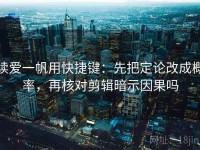 读爱一帆用快捷键：先把定论改成概率，再核对剪辑暗示因果吗