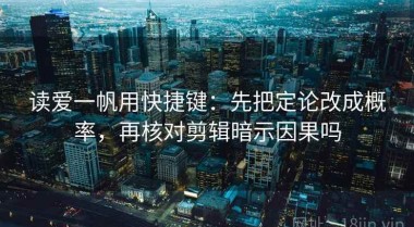 读爱一帆用快捷键：先把定论改成概率，再核对剪辑暗示因果吗