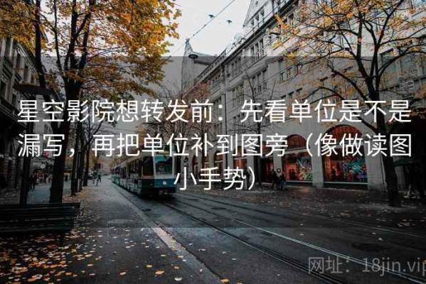 星空影院想转发前：先看单位是不是漏写，再把单位补到图旁（像做读图小手势）