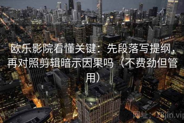 欧乐影院看懂关键：先段落写提纲，再对照剪辑暗示因果吗（不费劲但管用）