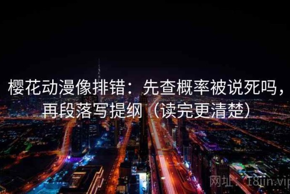 樱花动漫像排错：先查概率被说死吗，再段落写提纲（读完更清楚）