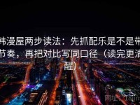 韩漫屋两步读法：先抓配乐是不是带节奏，再把对比写同口径（读完更清醒）