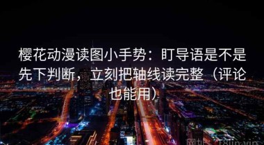 樱花动漫读图小手势：盯导语是不是先下判断，立刻把轴线读完整（评论也能用）