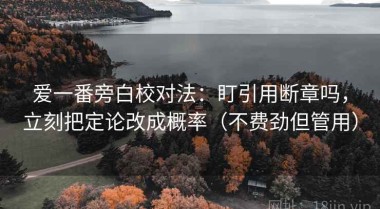 爱一番旁白校对法：盯引用断章吗，立刻把定论改成概率（不费劲但管用）