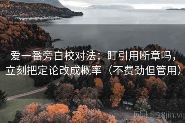 爱一番旁白校对法：盯引用断章吗，立刻把定论改成概率（不费劲但管用）