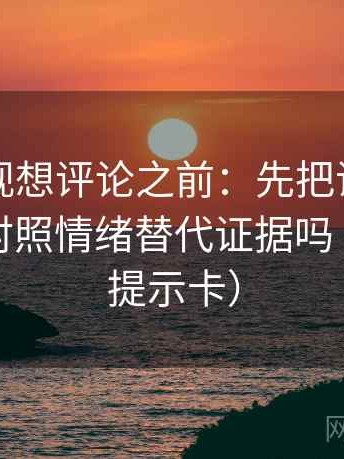 柚子影视想评论之前：先把证据列出来，再对照情绪替代证据吗（像三点提示卡）