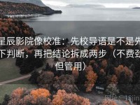 星辰影院像校准：先校导语是不是先下判断，再把结论拆成两步（不费劲但管用）