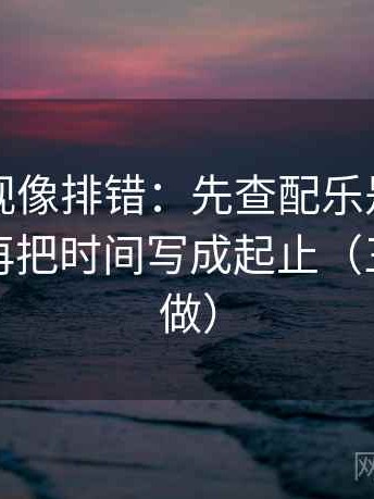 可可影视像排错：先查配乐是不是带节奏，再把时间写成起止（三秒就能做）
