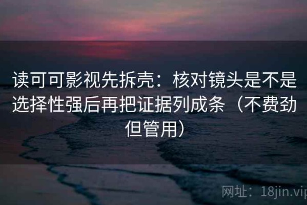 读可可影视先拆壳：核对镜头是不是选择性强后再把证据列成条（不费劲但管用）