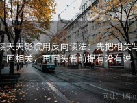 读天天影院用反向读法：先把相关写回相关，再回头看前提有没有说