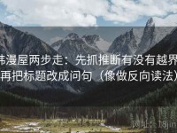 韩漫屋两步走：先抓推断有没有越界，再把标题改成问句（像做反向读法）
