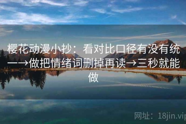 樱花动漫小抄：看对比口径有没有统一→做把情绪词删掉再读→三秒就能做