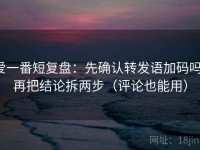 爱一番短复盘：先确认转发语加码吗，再把结论拆两步（评论也能用）