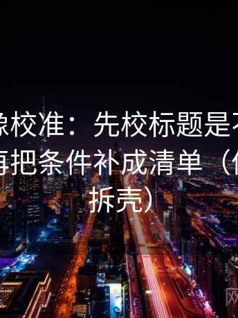 黑料网像校准：先校标题是不是先给答案，再把条件补成清单（像做句子拆壳）