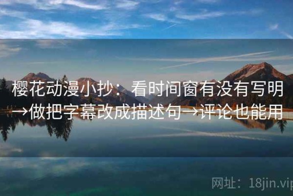 樱花动漫小抄：看时间窗有没有写明→做把字幕改成描述句→评论也能用
