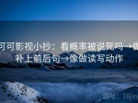 可可影视小抄：看概率被说死吗→做补上前后句→像做读写动作
