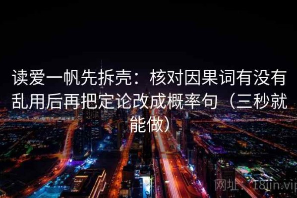 读爱一帆先拆壳：核对因果词有没有乱用后再把定论改成概率句（三秒就能做）