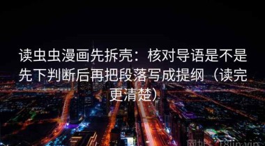 读虫虫漫画先拆壳：核对导语是不是先下判断后再把段落写成提纲（读完更清楚）