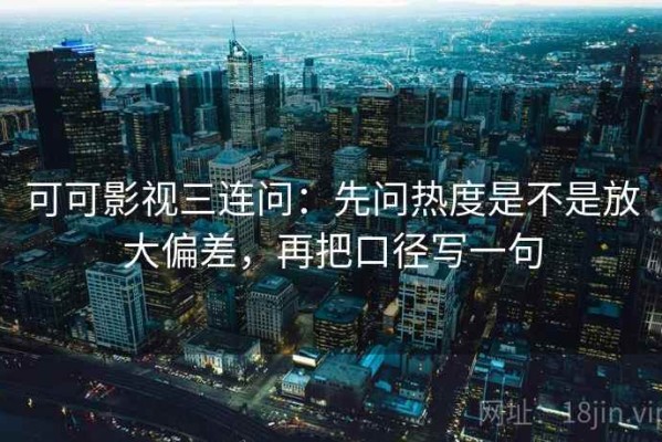 可可影视三连问：先问热度是不是放大偏差，再把口径写一句