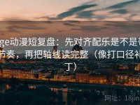 age动漫短复盘：先对齐配乐是不是带节奏，再把轴线读完整（像打口径补丁）