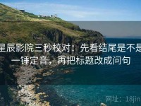 星辰影院三秒校对：先看结尾是不是一锤定音，再把标题改成问句