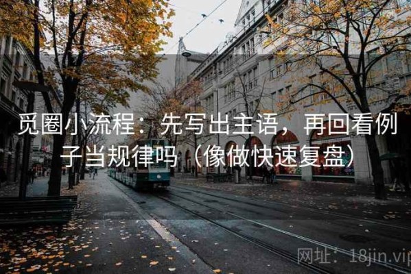 觅圈小流程：先写出主语，再回看例子当规律吗（像做快速复盘）