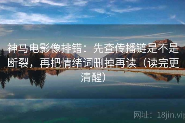 神马电影像排错：先查传播链是不是断裂，再把情绪词删掉再读（读完更清醒）