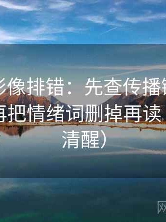 神马电影像排错：先查传播链是不是断裂，再把情绪词删掉再读（读完更清醒）