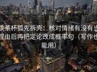 读茶杯狐先拆壳：核对情绪有没有当理由后再把定论改成概率句（写作也能用）