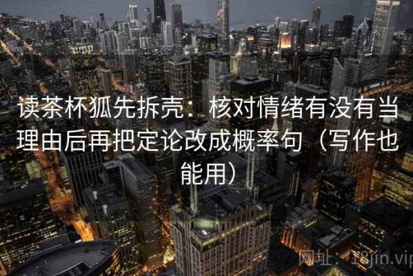 读茶杯狐先拆壳：核对情绪有没有当理由后再把定论改成概率句（写作也能用）