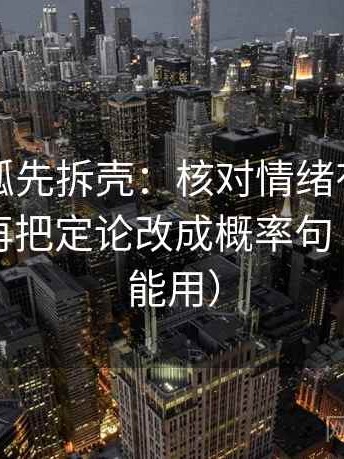 读茶杯狐先拆壳：核对情绪有没有当理由后再把定论改成概率句（写作也能用）