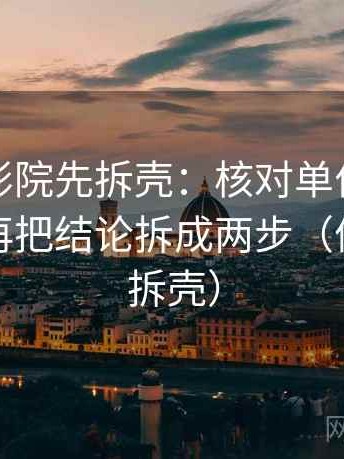 读天天影院先拆壳：核对单位是不是漏写后再把结论拆成两步（像做句子拆壳）