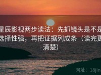 星辰影视两步读法：先抓镜头是不是选择性强，再把证据列成条（读完更清楚）