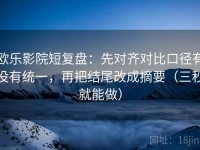 欧乐影院短复盘：先对齐对比口径有没有统一，再把结尾改成摘要（三秒就能做）