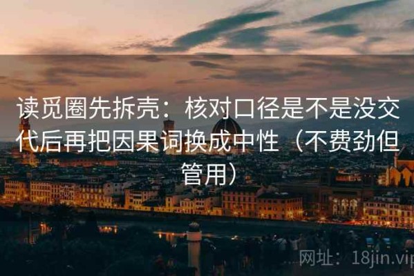读觅圈先拆壳：核对口径是不是没交代后再把因果词换成中性（不费劲但管用）