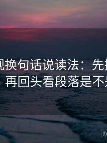 番茄影视换句话说读法：先把主语写出来，再回头看段落是不是跳层