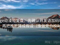 age动漫短复盘：先确认转发语加码吗，再把推断降成假设（像做旁白校对）