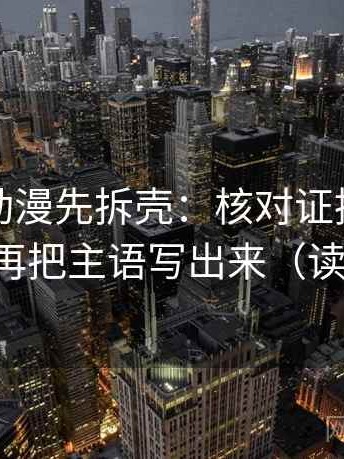 读樱花动漫先拆壳：核对证据是不是不够后再把主语写出来（读完更稳）