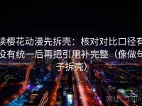 读樱花动漫先拆壳：核对对比口径有没有统一后再把引用补完整（像做句子拆壳）