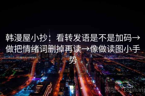 韩漫屋小抄：看转发语是不是加码→做把情绪词删掉再读→像做读图小手势