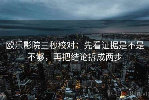 欧乐影院三秒校对：先看证据是不是不够，再把结论拆成两步